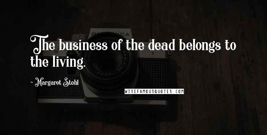 Margaret Stohl Quotes: The business of the dead belongs to the living.