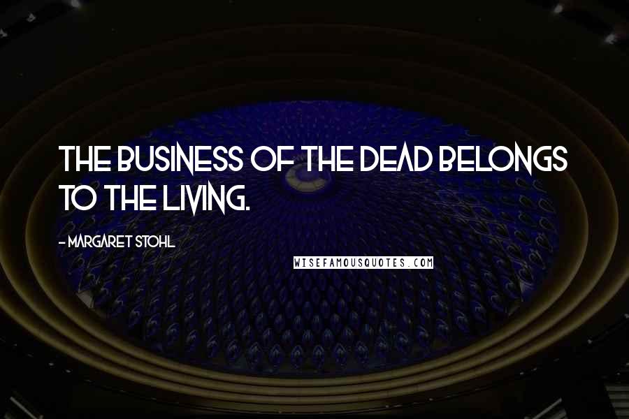 Margaret Stohl Quotes: The business of the dead belongs to the living.