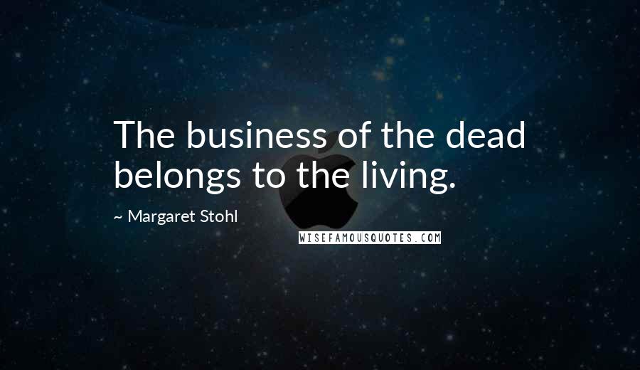 Margaret Stohl Quotes: The business of the dead belongs to the living.