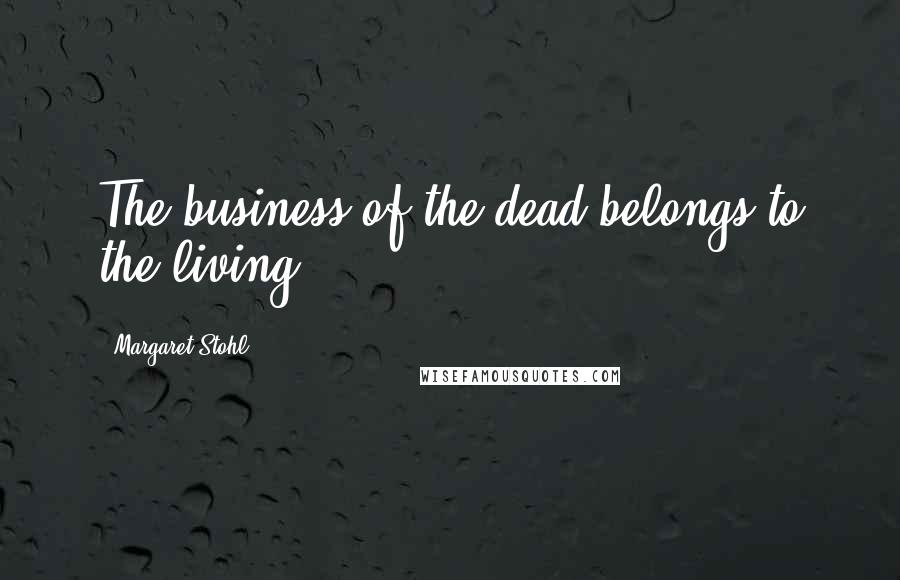 Margaret Stohl Quotes: The business of the dead belongs to the living.