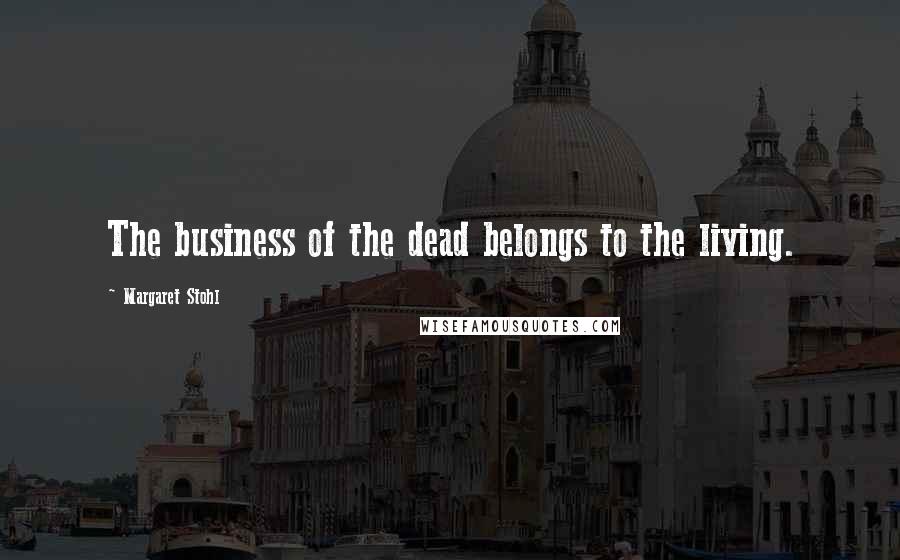 Margaret Stohl Quotes: The business of the dead belongs to the living.