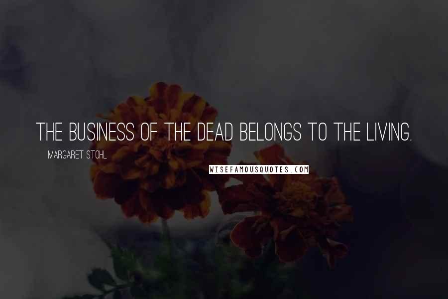 Margaret Stohl Quotes: The business of the dead belongs to the living.