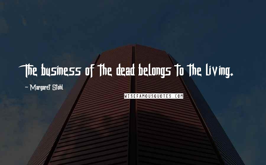 Margaret Stohl Quotes: The business of the dead belongs to the living.