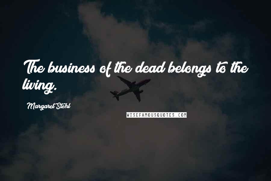 Margaret Stohl Quotes: The business of the dead belongs to the living.