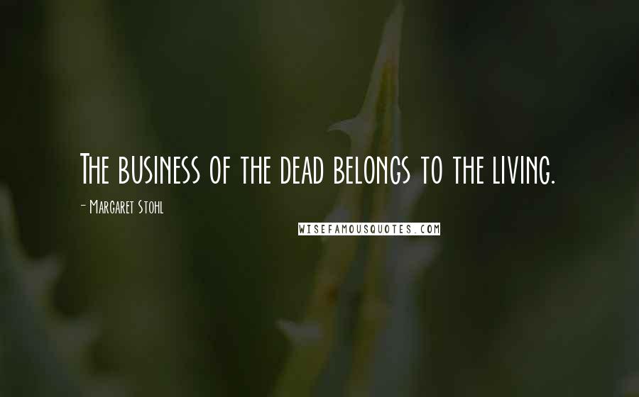 Margaret Stohl Quotes: The business of the dead belongs to the living.