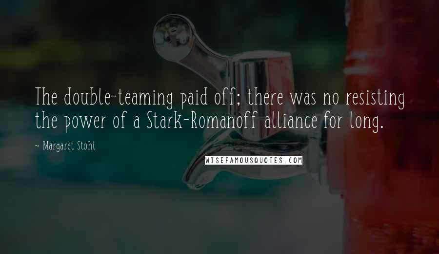 Margaret Stohl Quotes: The double-teaming paid off; there was no resisting the power of a Stark-Romanoff alliance for long.