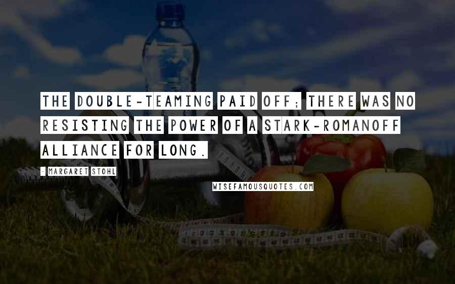 Margaret Stohl Quotes: The double-teaming paid off; there was no resisting the power of a Stark-Romanoff alliance for long.