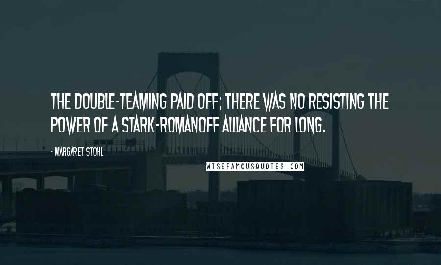 Margaret Stohl Quotes: The double-teaming paid off; there was no resisting the power of a Stark-Romanoff alliance for long.