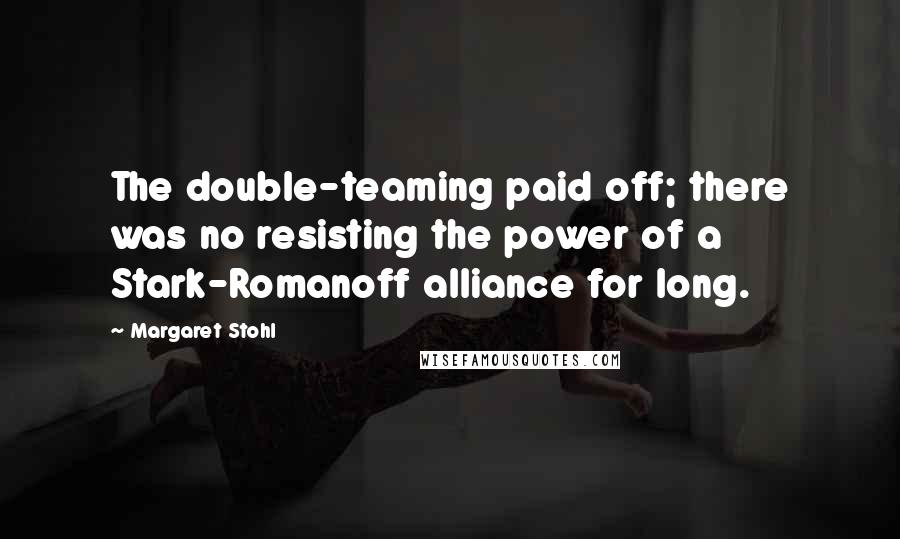 Margaret Stohl Quotes: The double-teaming paid off; there was no resisting the power of a Stark-Romanoff alliance for long.