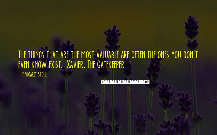 Margaret Stohl Quotes: The things that are the most valuable are often the ones you don't even know exist.  Xavier, The Gatekeeper