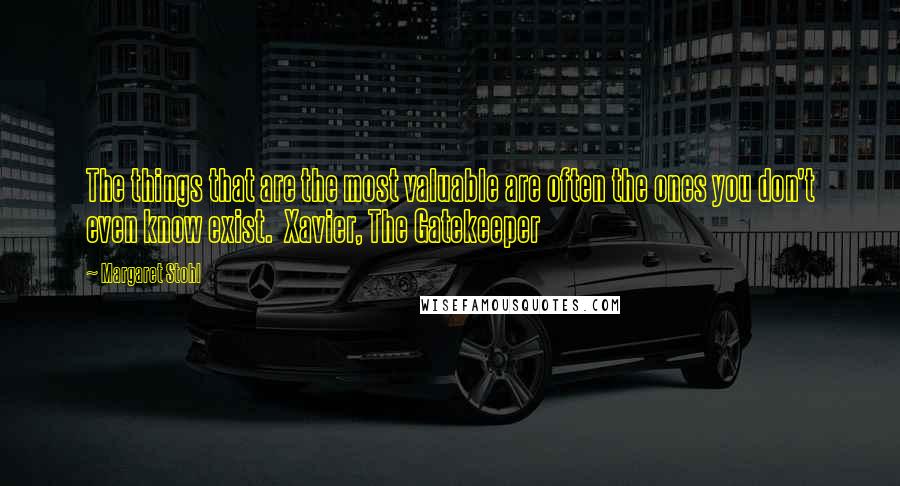 Margaret Stohl Quotes: The things that are the most valuable are often the ones you don't even know exist.  Xavier, The Gatekeeper