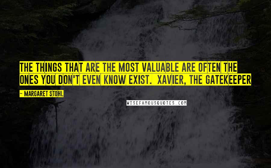Margaret Stohl Quotes: The things that are the most valuable are often the ones you don't even know exist.  Xavier, The Gatekeeper