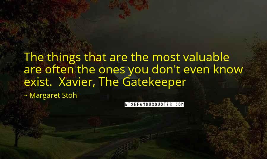 Margaret Stohl Quotes: The things that are the most valuable are often the ones you don't even know exist.  Xavier, The Gatekeeper