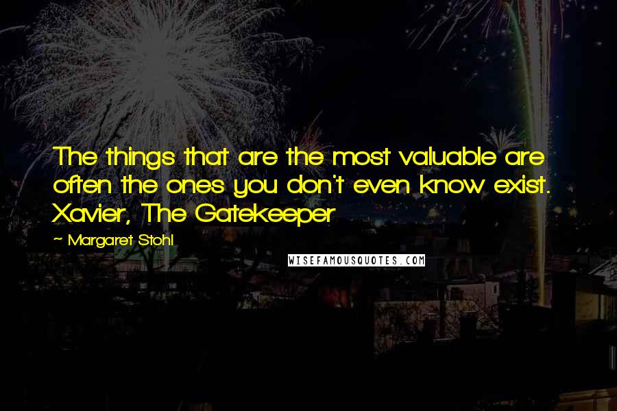 Margaret Stohl Quotes: The things that are the most valuable are often the ones you don't even know exist.  Xavier, The Gatekeeper