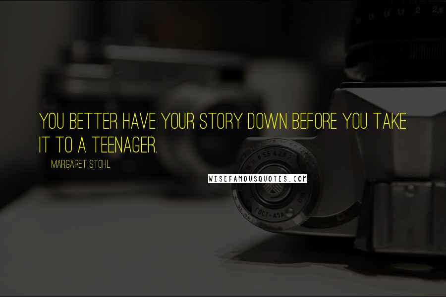 Margaret Stohl Quotes: You better have your story down before you take it to a teenager.
