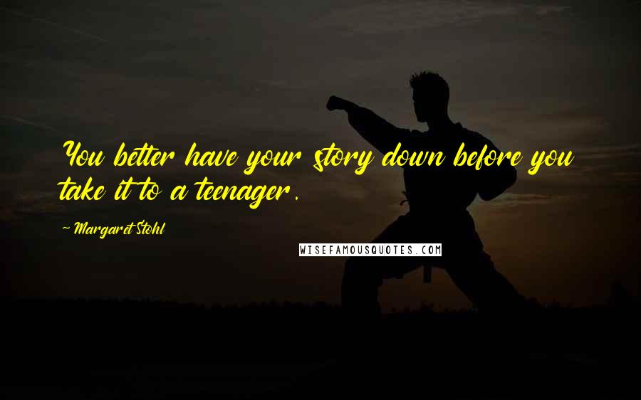 Margaret Stohl Quotes: You better have your story down before you take it to a teenager.