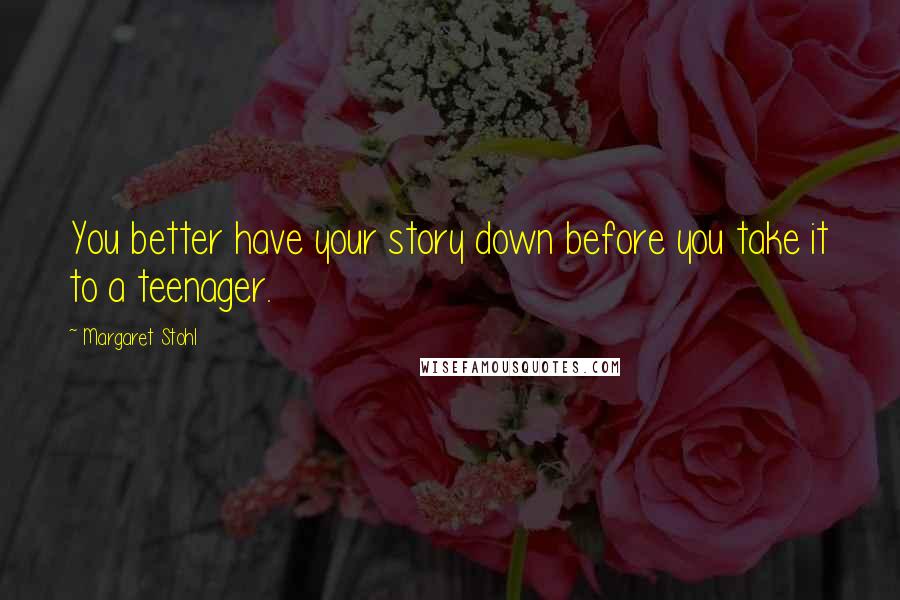 Margaret Stohl Quotes: You better have your story down before you take it to a teenager.