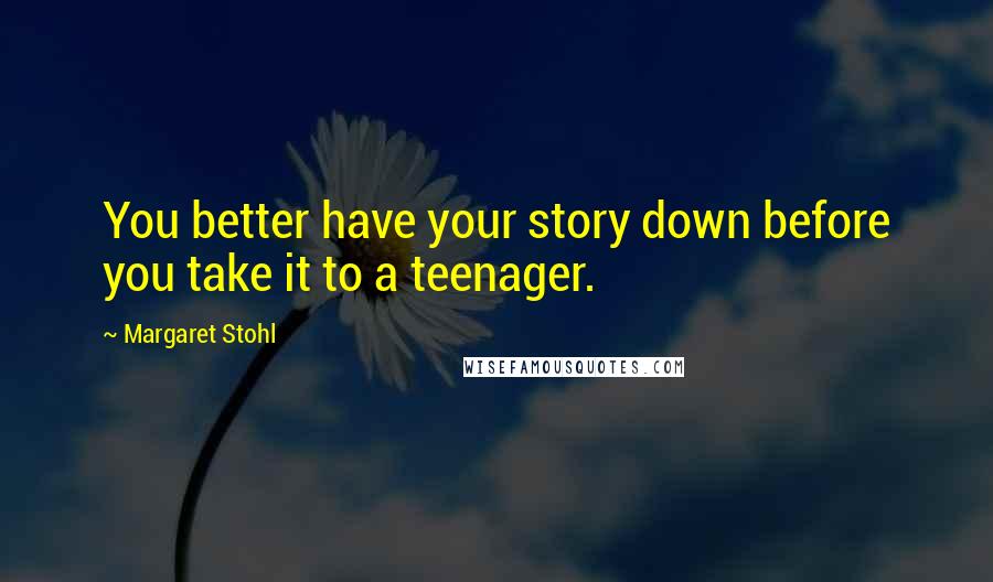 Margaret Stohl Quotes: You better have your story down before you take it to a teenager.