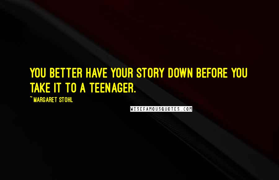 Margaret Stohl Quotes: You better have your story down before you take it to a teenager.