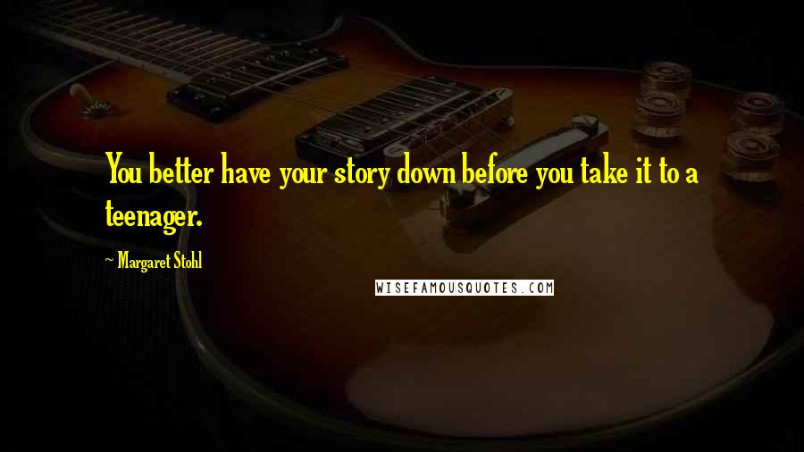 Margaret Stohl Quotes: You better have your story down before you take it to a teenager.