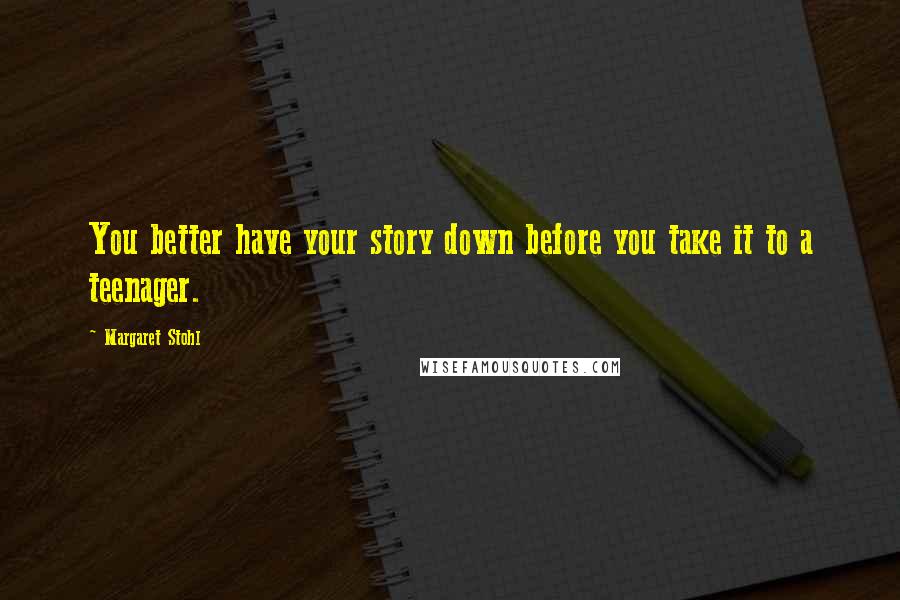 Margaret Stohl Quotes: You better have your story down before you take it to a teenager.