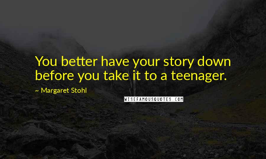 Margaret Stohl Quotes: You better have your story down before you take it to a teenager.