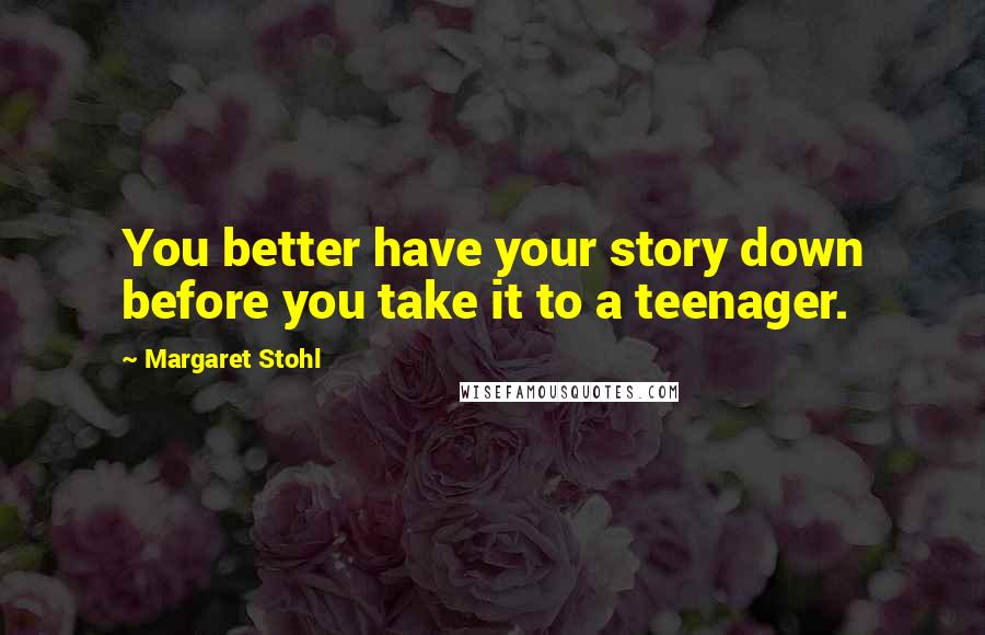 Margaret Stohl Quotes: You better have your story down before you take it to a teenager.