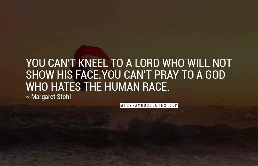 Margaret Stohl Quotes: YOU CAN'T KNEEL TO A LORD WHO WILL NOT SHOW HIS FACE.YOU CAN'T PRAY TO A GOD WHO HATES THE HUMAN RACE.