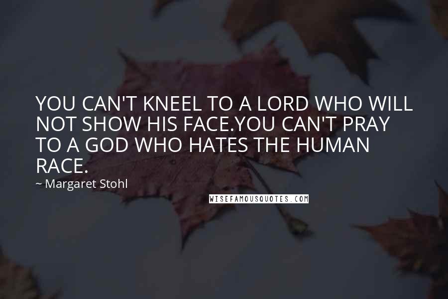 Margaret Stohl Quotes: YOU CAN'T KNEEL TO A LORD WHO WILL NOT SHOW HIS FACE.YOU CAN'T PRAY TO A GOD WHO HATES THE HUMAN RACE.