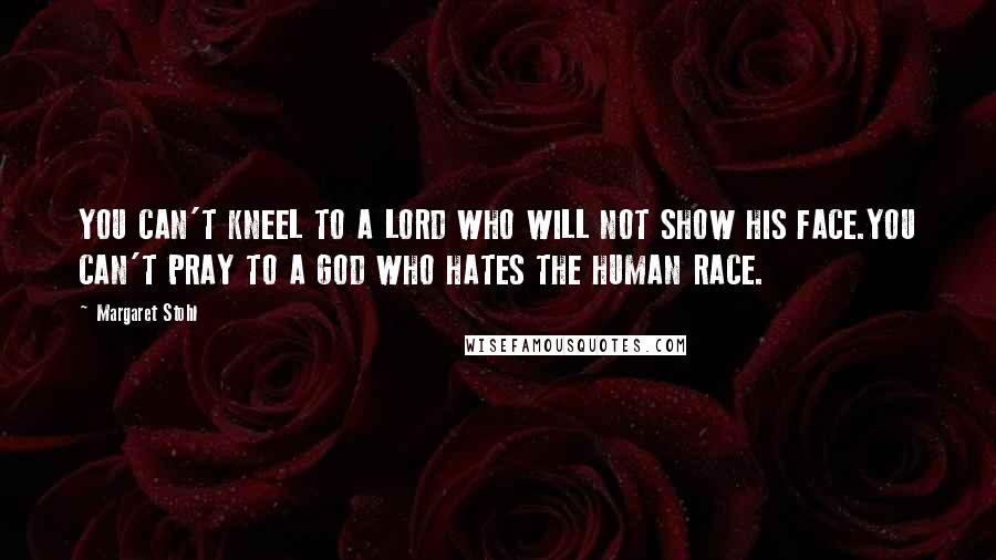 Margaret Stohl Quotes: YOU CAN'T KNEEL TO A LORD WHO WILL NOT SHOW HIS FACE.YOU CAN'T PRAY TO A GOD WHO HATES THE HUMAN RACE.