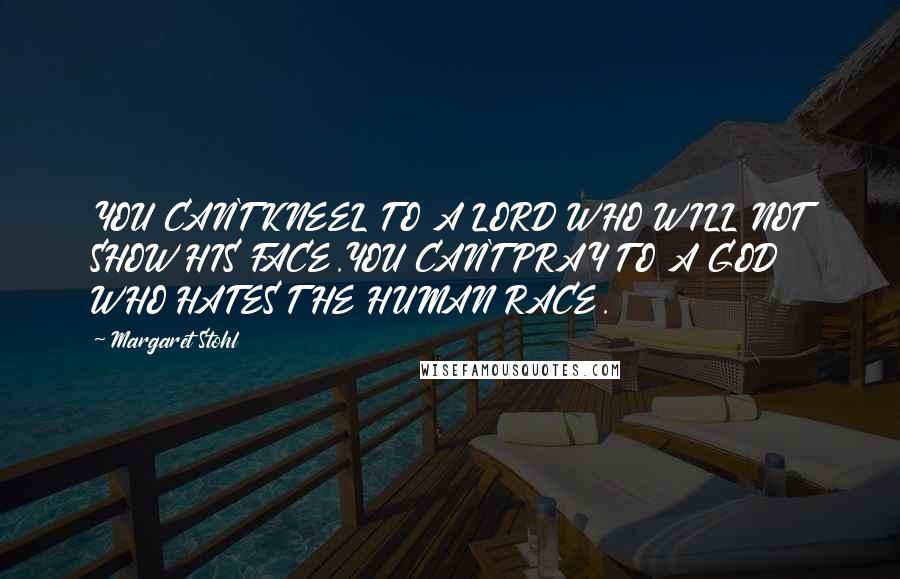 Margaret Stohl Quotes: YOU CAN'T KNEEL TO A LORD WHO WILL NOT SHOW HIS FACE.YOU CAN'T PRAY TO A GOD WHO HATES THE HUMAN RACE.