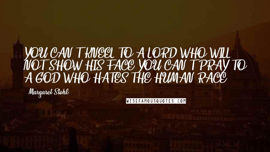 Margaret Stohl Quotes: YOU CAN'T KNEEL TO A LORD WHO WILL NOT SHOW HIS FACE.YOU CAN'T PRAY TO A GOD WHO HATES THE HUMAN RACE.