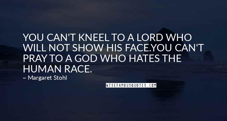 Margaret Stohl Quotes: YOU CAN'T KNEEL TO A LORD WHO WILL NOT SHOW HIS FACE.YOU CAN'T PRAY TO A GOD WHO HATES THE HUMAN RACE.