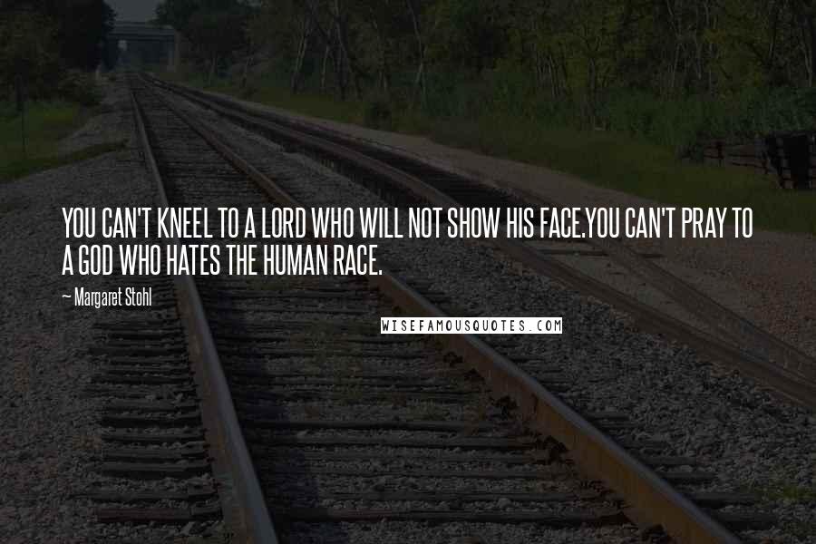 Margaret Stohl Quotes: YOU CAN'T KNEEL TO A LORD WHO WILL NOT SHOW HIS FACE.YOU CAN'T PRAY TO A GOD WHO HATES THE HUMAN RACE.