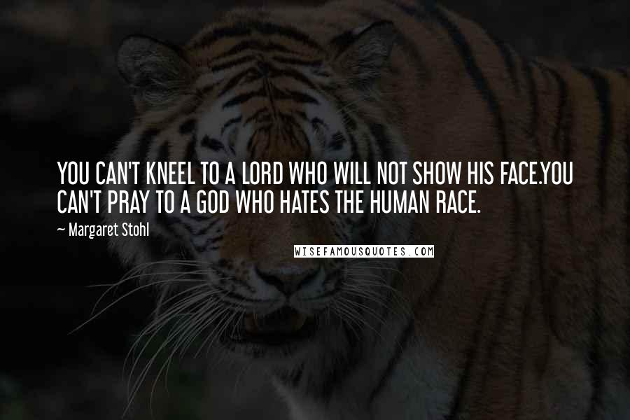 Margaret Stohl Quotes: YOU CAN'T KNEEL TO A LORD WHO WILL NOT SHOW HIS FACE.YOU CAN'T PRAY TO A GOD WHO HATES THE HUMAN RACE.