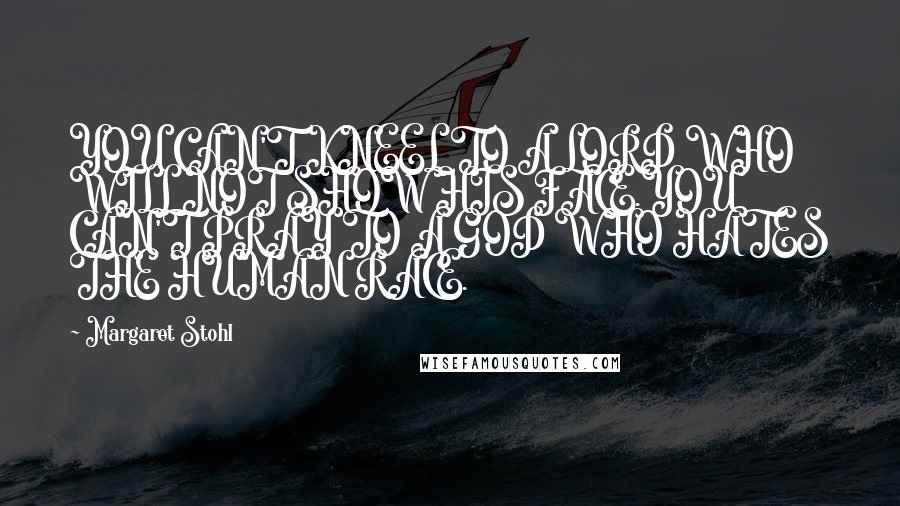Margaret Stohl Quotes: YOU CAN'T KNEEL TO A LORD WHO WILL NOT SHOW HIS FACE.YOU CAN'T PRAY TO A GOD WHO HATES THE HUMAN RACE.