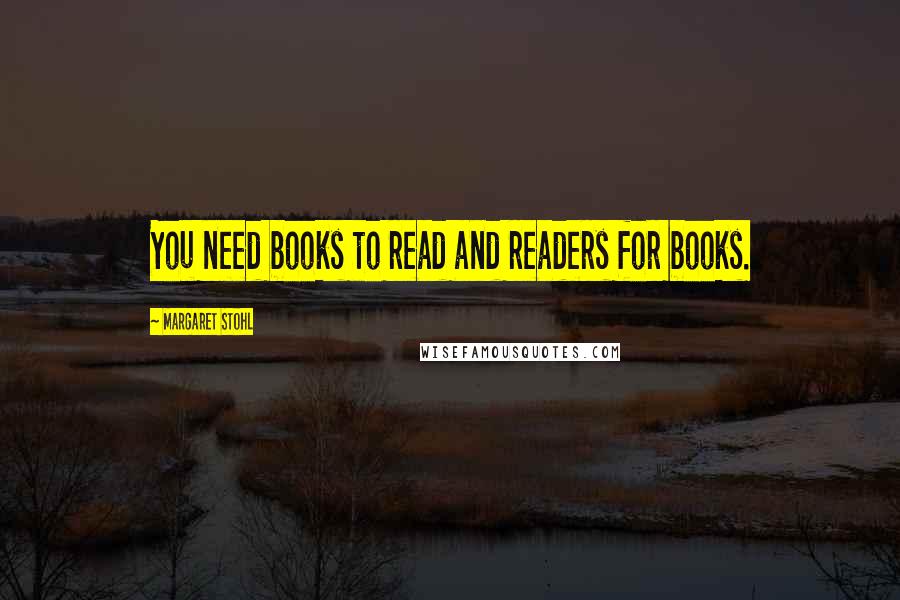 Margaret Stohl Quotes: You need books to read and readers for books.