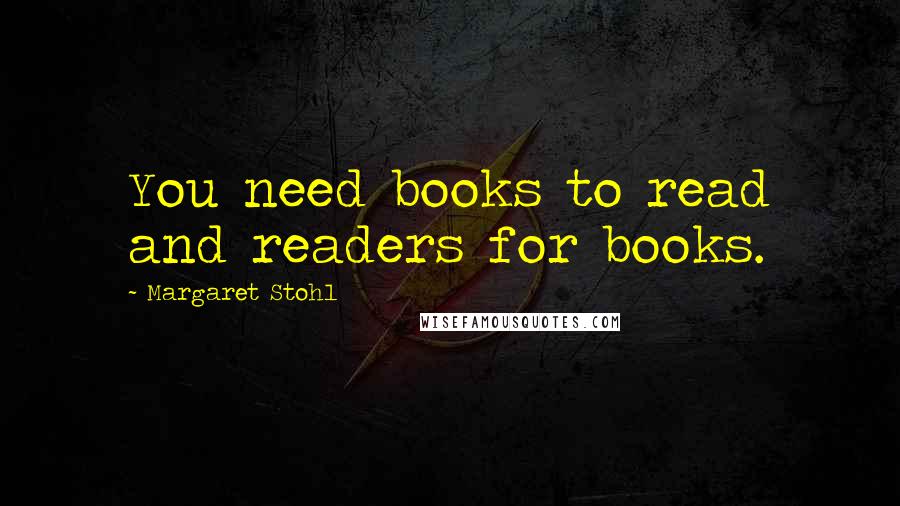 Margaret Stohl Quotes: You need books to read and readers for books.