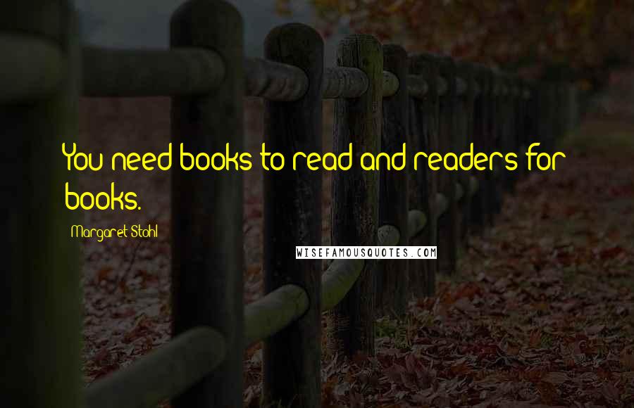 Margaret Stohl Quotes: You need books to read and readers for books.