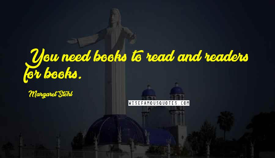 Margaret Stohl Quotes: You need books to read and readers for books.