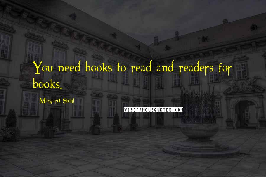 Margaret Stohl Quotes: You need books to read and readers for books.