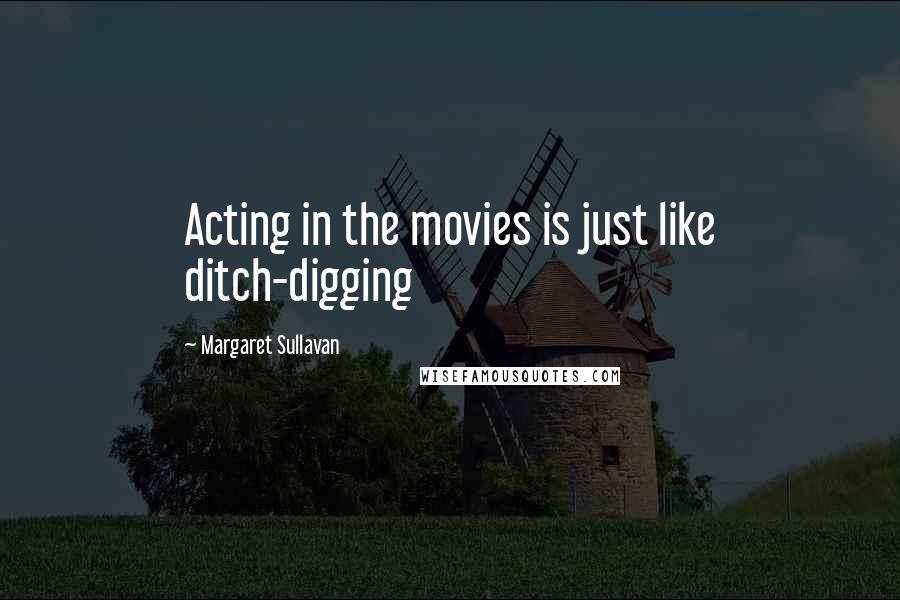 Margaret Sullavan Quotes: Acting in the movies is just like ditch-digging