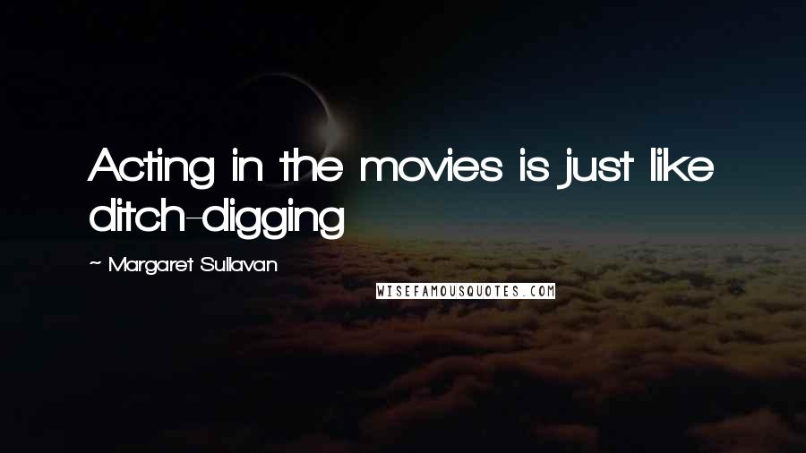 Margaret Sullavan Quotes: Acting in the movies is just like ditch-digging