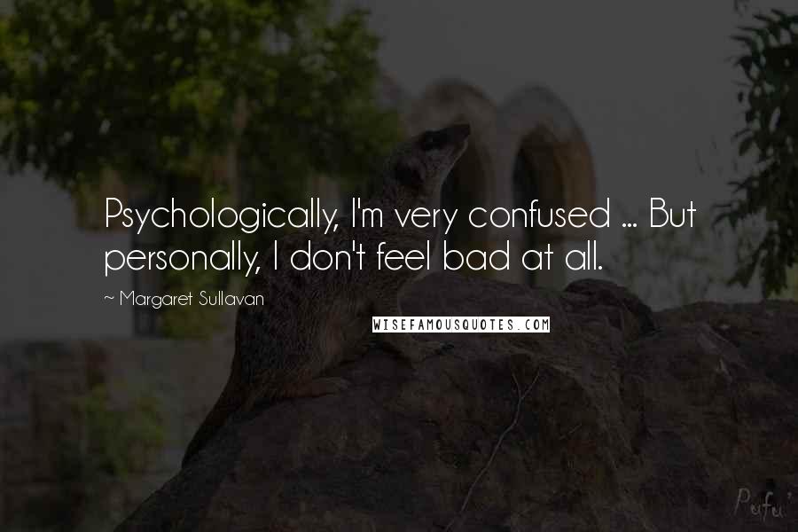 Margaret Sullavan Quotes: Psychologically, I'm very confused ... But personally, I don't feel bad at all.