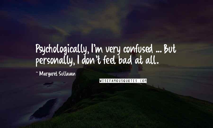 Margaret Sullavan Quotes: Psychologically, I'm very confused ... But personally, I don't feel bad at all.