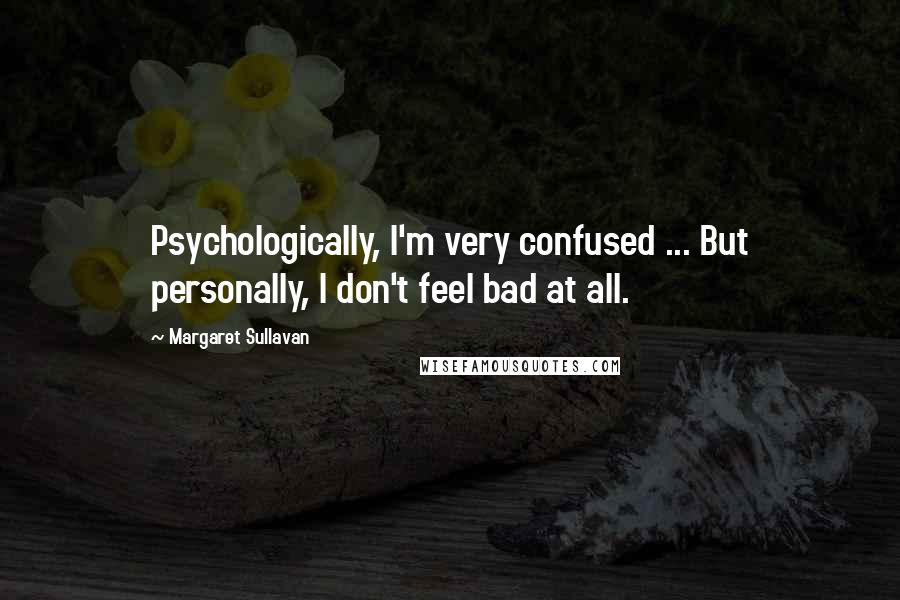 Margaret Sullavan Quotes: Psychologically, I'm very confused ... But personally, I don't feel bad at all.