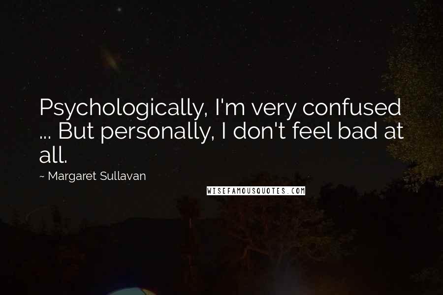 Margaret Sullavan Quotes: Psychologically, I'm very confused ... But personally, I don't feel bad at all.