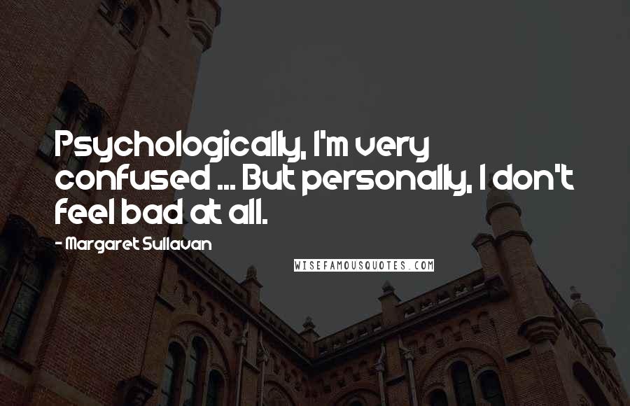 Margaret Sullavan Quotes: Psychologically, I'm very confused ... But personally, I don't feel bad at all.