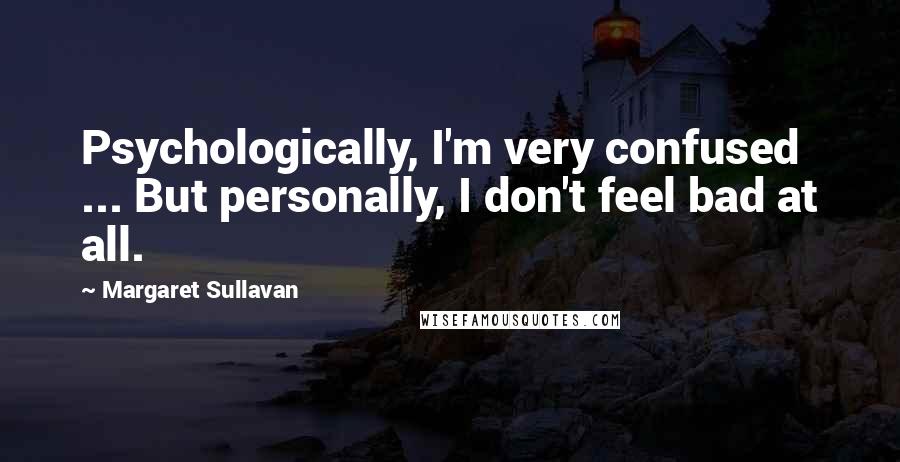 Margaret Sullavan Quotes: Psychologically, I'm very confused ... But personally, I don't feel bad at all.