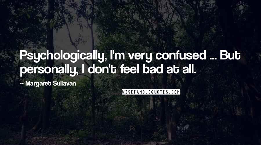 Margaret Sullavan Quotes: Psychologically, I'm very confused ... But personally, I don't feel bad at all.